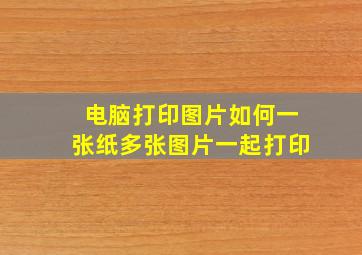 电脑打印图片如何一张纸多张图片一起打印