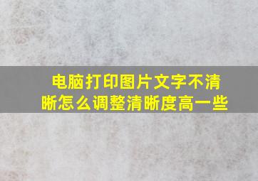 电脑打印图片文字不清晰怎么调整清晰度高一些