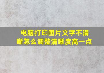 电脑打印图片文字不清晰怎么调整清晰度高一点