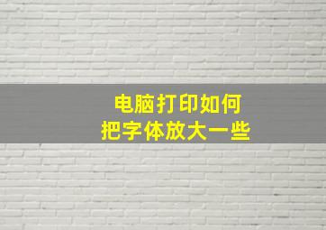 电脑打印如何把字体放大一些