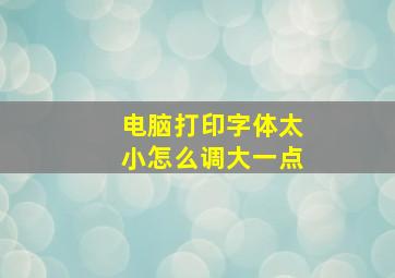 电脑打印字体太小怎么调大一点