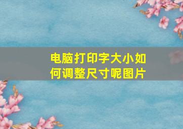 电脑打印字大小如何调整尺寸呢图片