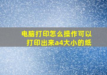 电脑打印怎么操作可以打印出来a4大小的纸