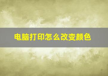 电脑打印怎么改变颜色