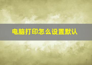 电脑打印怎么设置默认