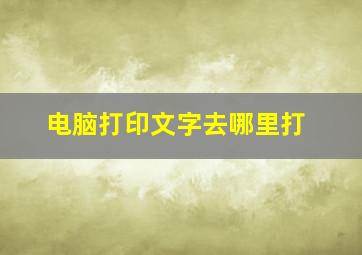 电脑打印文字去哪里打