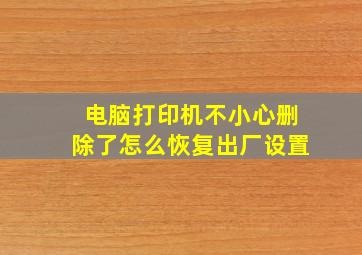 电脑打印机不小心删除了怎么恢复出厂设置