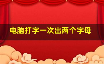 电脑打字一次出两个字母