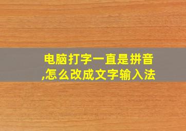 电脑打字一直是拼音,怎么改成文字输入法