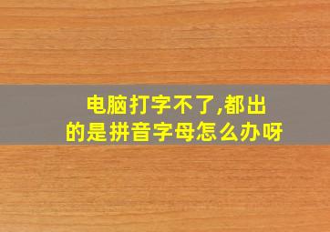 电脑打字不了,都出的是拼音字母怎么办呀