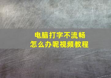 电脑打字不流畅怎么办呢视频教程