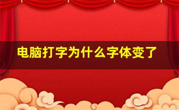 电脑打字为什么字体变了