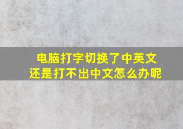 电脑打字切换了中英文还是打不出中文怎么办呢