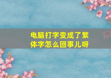 电脑打字变成了繁体字怎么回事儿呀