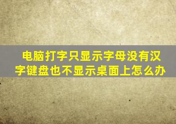 电脑打字只显示字母没有汉字键盘也不显示桌面上怎么办