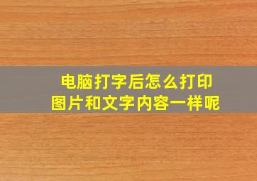 电脑打字后怎么打印图片和文字内容一样呢