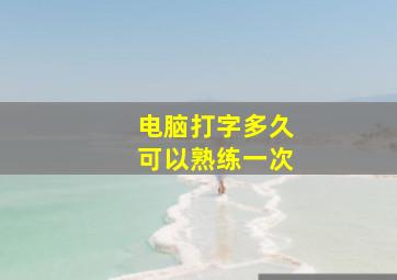 电脑打字多久可以熟练一次