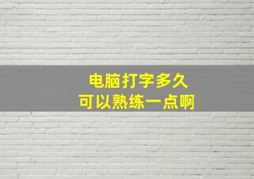 电脑打字多久可以熟练一点啊