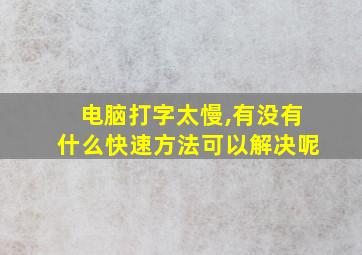 电脑打字太慢,有没有什么快速方法可以解决呢