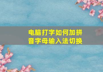 电脑打字如何加拼音字母输入法切换