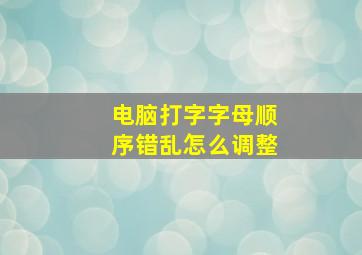 电脑打字字母顺序错乱怎么调整