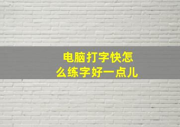 电脑打字快怎么练字好一点儿