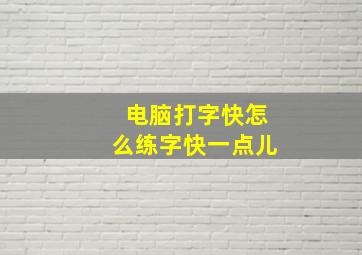 电脑打字快怎么练字快一点儿