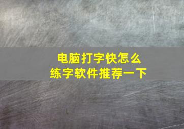 电脑打字快怎么练字软件推荐一下