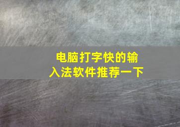 电脑打字快的输入法软件推荐一下