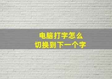 电脑打字怎么切换到下一个字