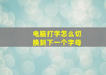 电脑打字怎么切换到下一个字母