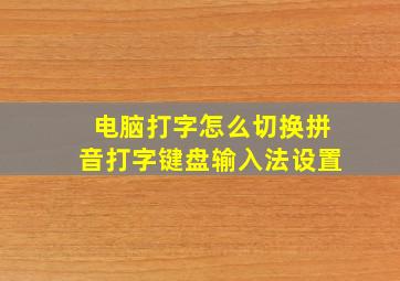 电脑打字怎么切换拼音打字键盘输入法设置