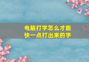 电脑打字怎么才能快一点打出来的字