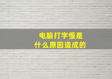 电脑打字慢是什么原因造成的