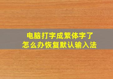 电脑打字成繁体字了怎么办恢复默认输入法