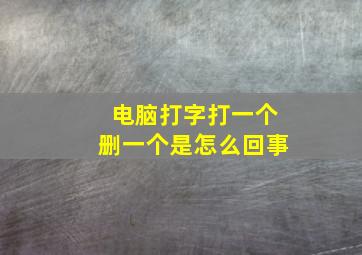 电脑打字打一个删一个是怎么回事