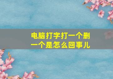 电脑打字打一个删一个是怎么回事儿