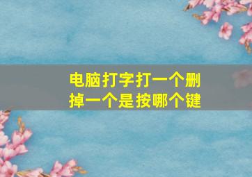 电脑打字打一个删掉一个是按哪个键