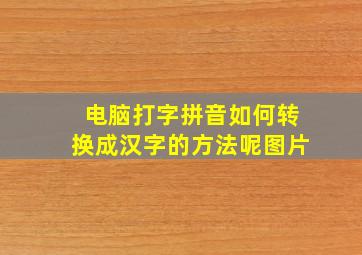 电脑打字拼音如何转换成汉字的方法呢图片