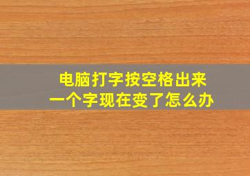 电脑打字按空格出来一个字现在变了怎么办