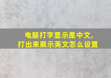 电脑打字显示是中文,打出来展示英文怎么设置