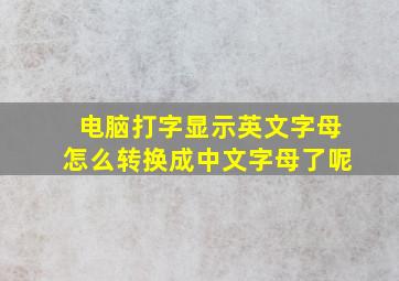 电脑打字显示英文字母怎么转换成中文字母了呢