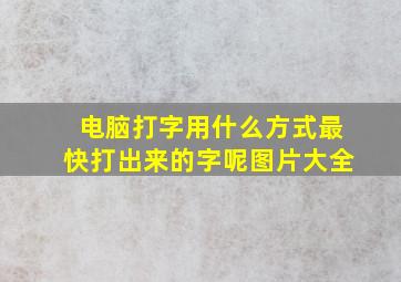 电脑打字用什么方式最快打出来的字呢图片大全