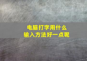 电脑打字用什么输入方法好一点呢