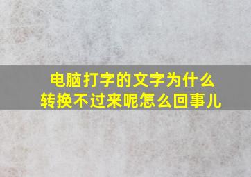 电脑打字的文字为什么转换不过来呢怎么回事儿