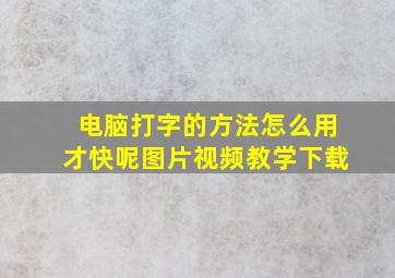 电脑打字的方法怎么用才快呢图片视频教学下载