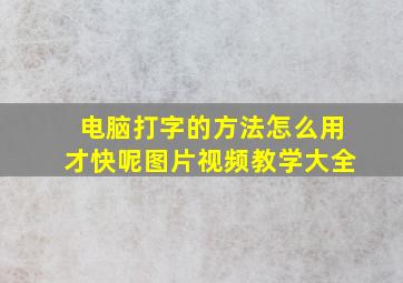 电脑打字的方法怎么用才快呢图片视频教学大全