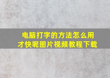 电脑打字的方法怎么用才快呢图片视频教程下载