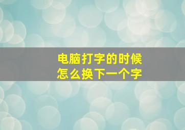 电脑打字的时候怎么换下一个字