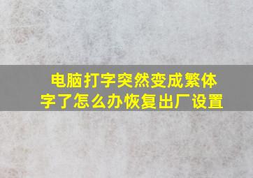 电脑打字突然变成繁体字了怎么办恢复出厂设置